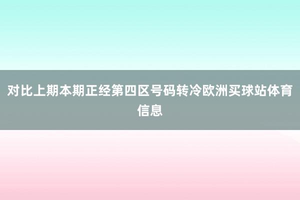 对比上期本期正经第四区号码转冷欧洲买球站体育信息