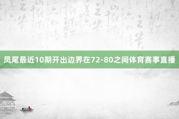 凤尾最近10期开出边界在72-80之间体育赛事直播