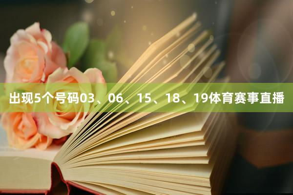 出现5个号码03、06、15、18、19体育赛事直播