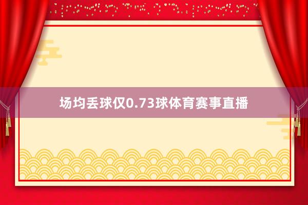 场均丢球仅0.73球体育赛事直播