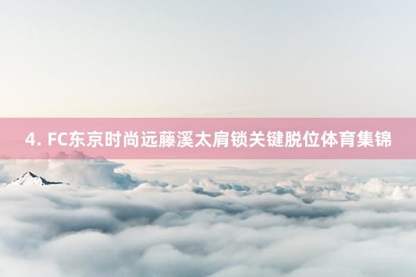4. FC东京时尚远藤溪太肩锁关键脱位体育集锦