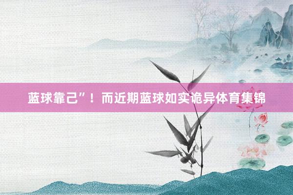 蓝球靠己”！　　而近期蓝球如实诡异体育集锦
