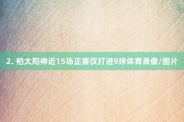 2. 柏太阳神近15场正赛仅打进9球体育录像/图片
