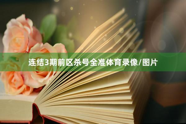 连结3期前区杀号全准体育录像/图片