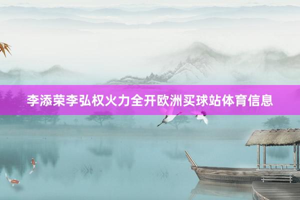 李添荣李弘权火力全开欧洲买球站体育信息