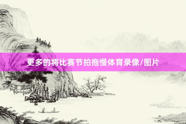 更多的将比赛节拍拖慢体育录像/图片