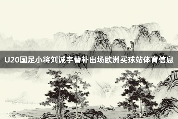U20国足小将刘诚宇替补出场欧洲买球站体育信息