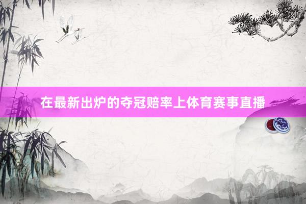 在最新出炉的夺冠赔率上体育赛事直播