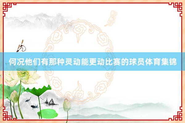 何况他们有那种灵动能更动比赛的球员体育集锦