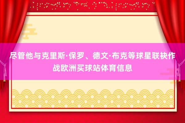 尽管他与克里斯·保罗、德文·布克等球星联袂作战欧洲买球站体育信息
