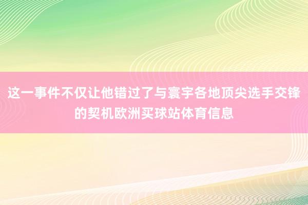 这一事件不仅让他错过了与寰宇各地顶尖选手交锋的契机欧洲买球站体育信息