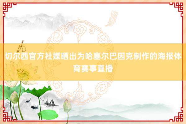 切尔西官方社媒晒出为哈塞尔巴因克制作的海报体育赛事直播