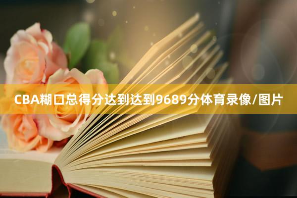 CBA糊口总得分达到达到9689分体育录像/图片