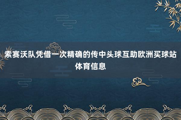 索赛沃队凭借一次精确的传中头球互助欧洲买球站体育信息