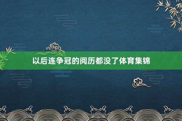 以后连争冠的阅历都没了体育集锦