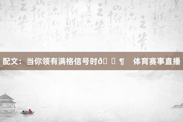 配文：当你领有满格信号时📶    体育赛事直播
